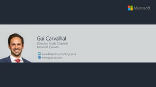 Gui Carvalhal
Director, Scale Channel
Microsoft Canada
www.linkedin.com/in/gcarva
www.gcarva.com
 