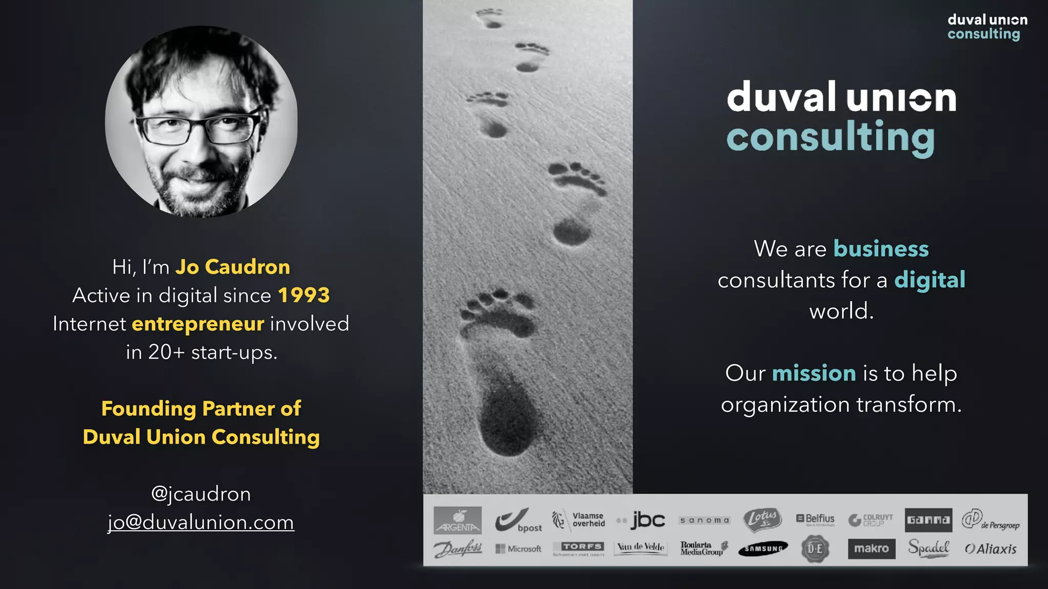 Hi, I’m Jo Caudron
Active in digital since 1993
Internet entrepreneur involved
in 20+ start-ups.
Founding Partner of
Duval Union Consulting
@jcaudron
jo@duvalunion.com
We are business
consultants for a digital
world.
Our mission is to help
organization transform.
 