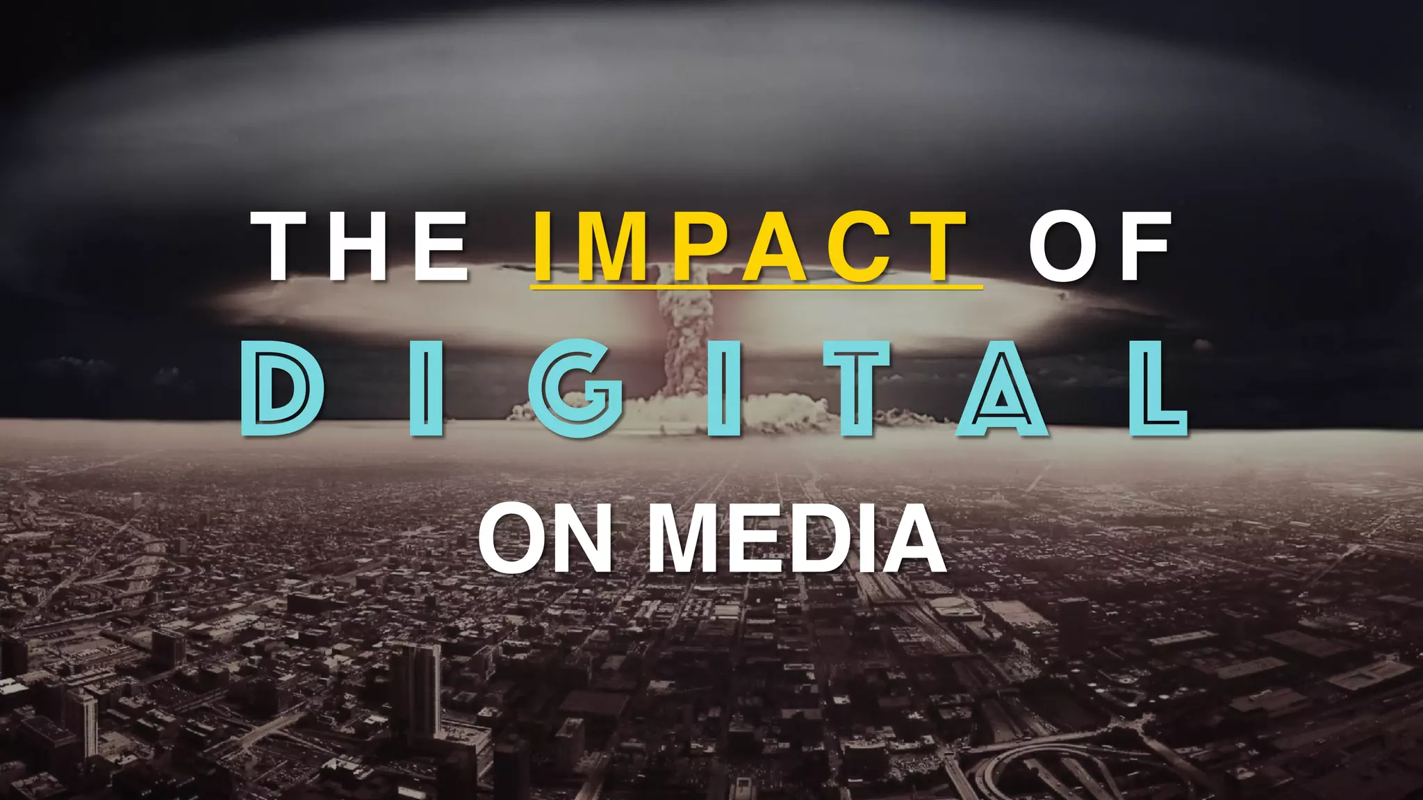 T H E I M PA C T O F
D I G I T A L
ON MEDIA
 