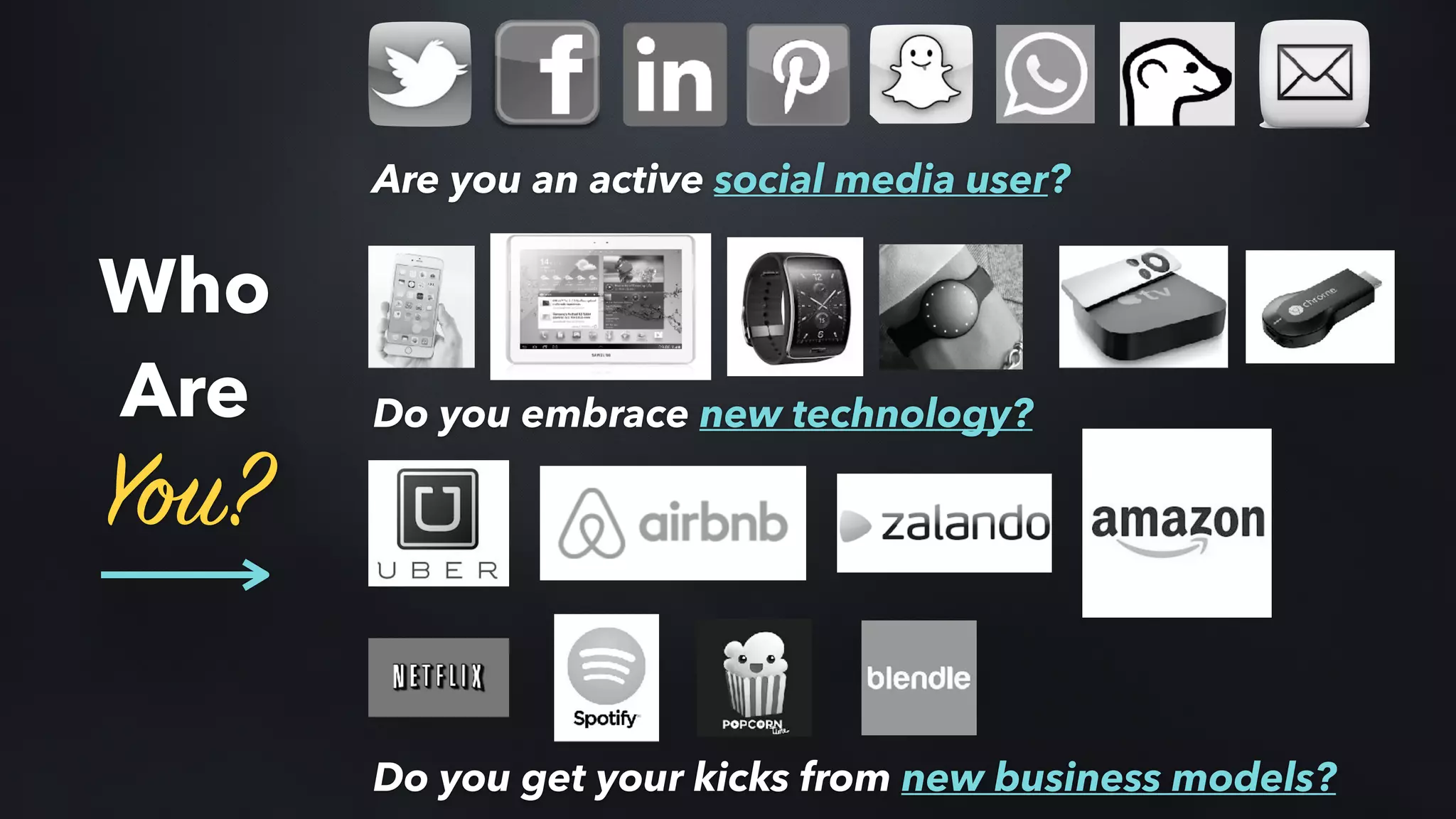 Are you an active social media user?
Do you embrace new technology?
Do you get your kicks from new business models?
Who
Are
You?
 