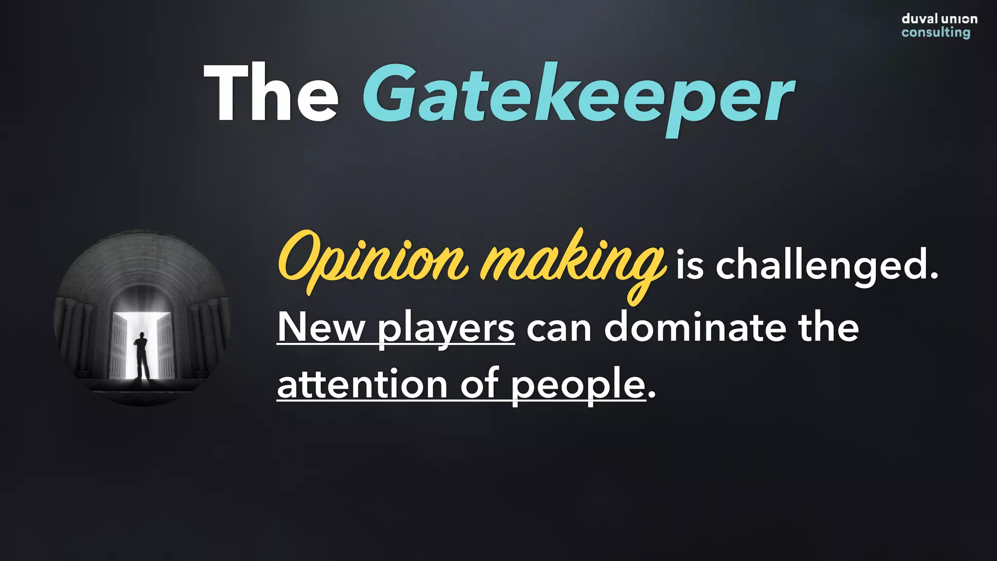 Opinion makingis challenged.
New players can dominate the
attention of people.
The Gatekeeper
 