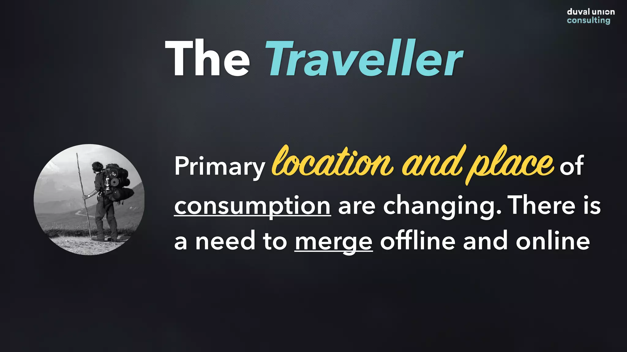 Primary location and placeof
consumption are changing. There is
a need to merge ofﬂine and online
The Traveller
 