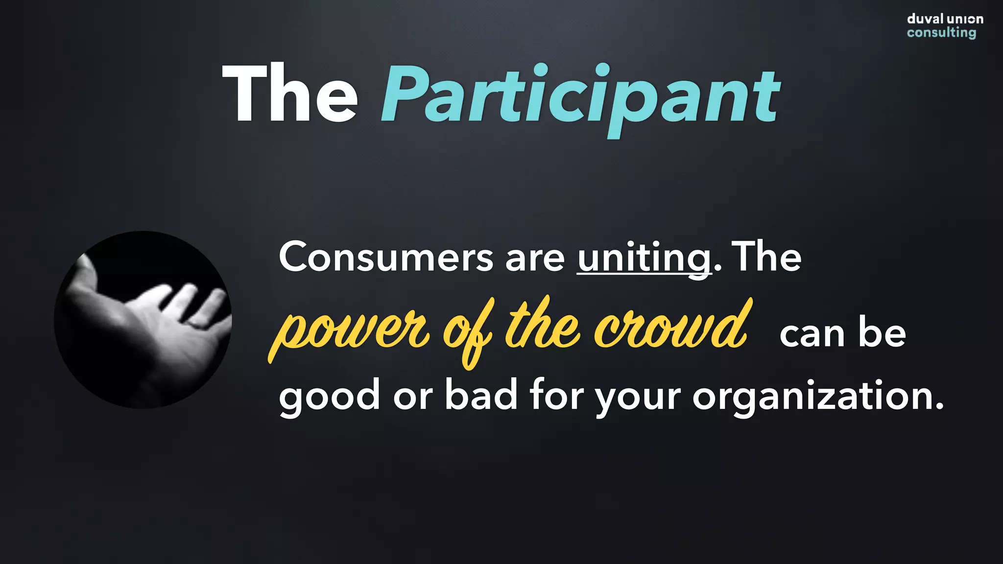 Consumers are uniting. The
power of the crowd can be
good or bad for your organization.
The Participant
 