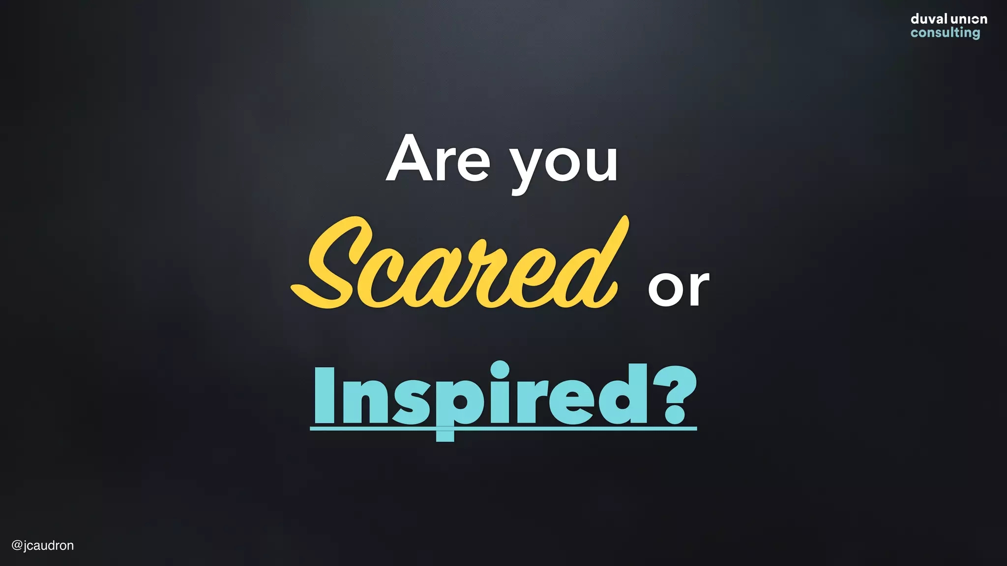 Are you
Scared or
Inspired?
@jcaudron
 