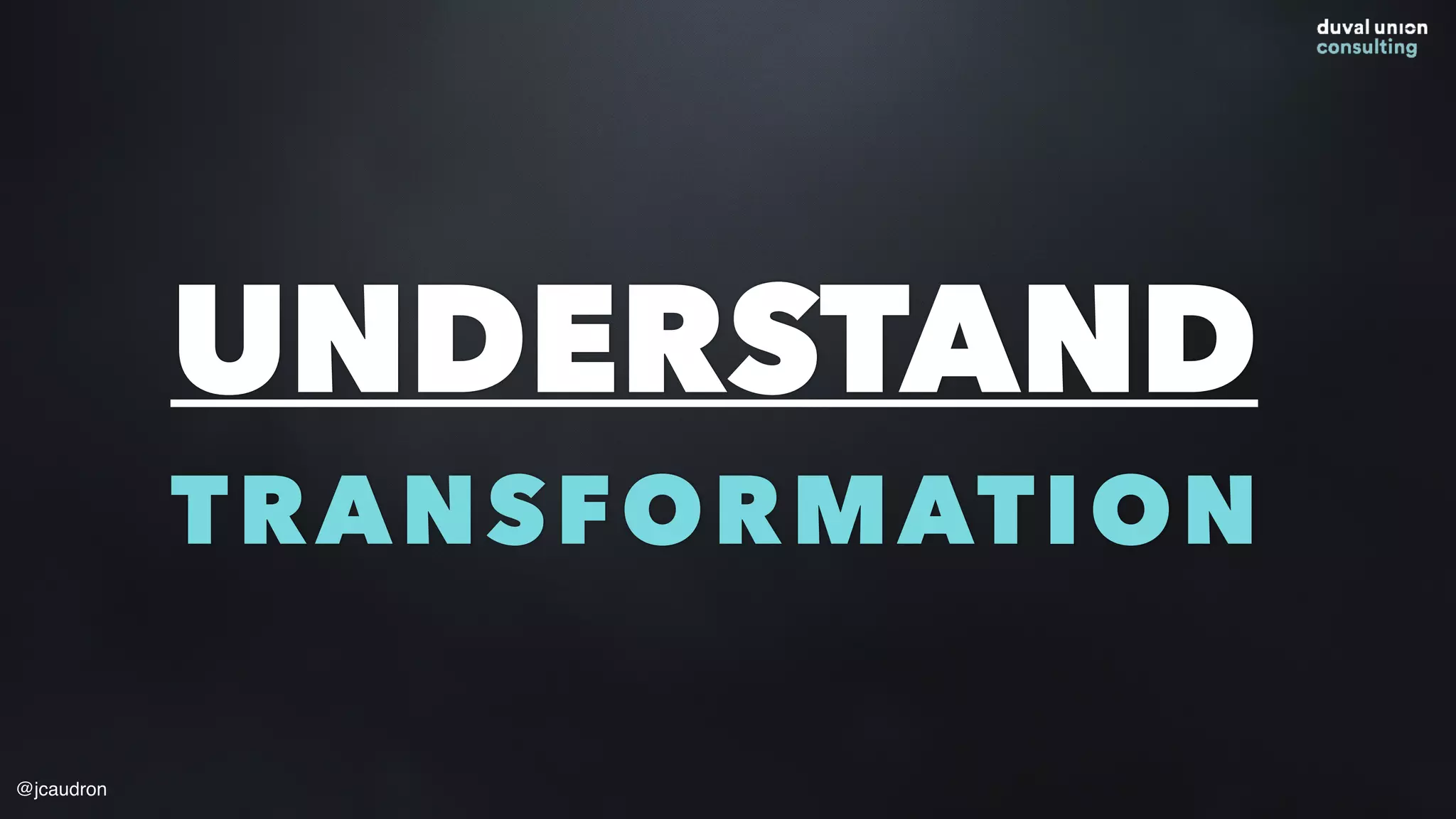 UNDERSTAND
TRANSFORMATION
@jcaudron
 