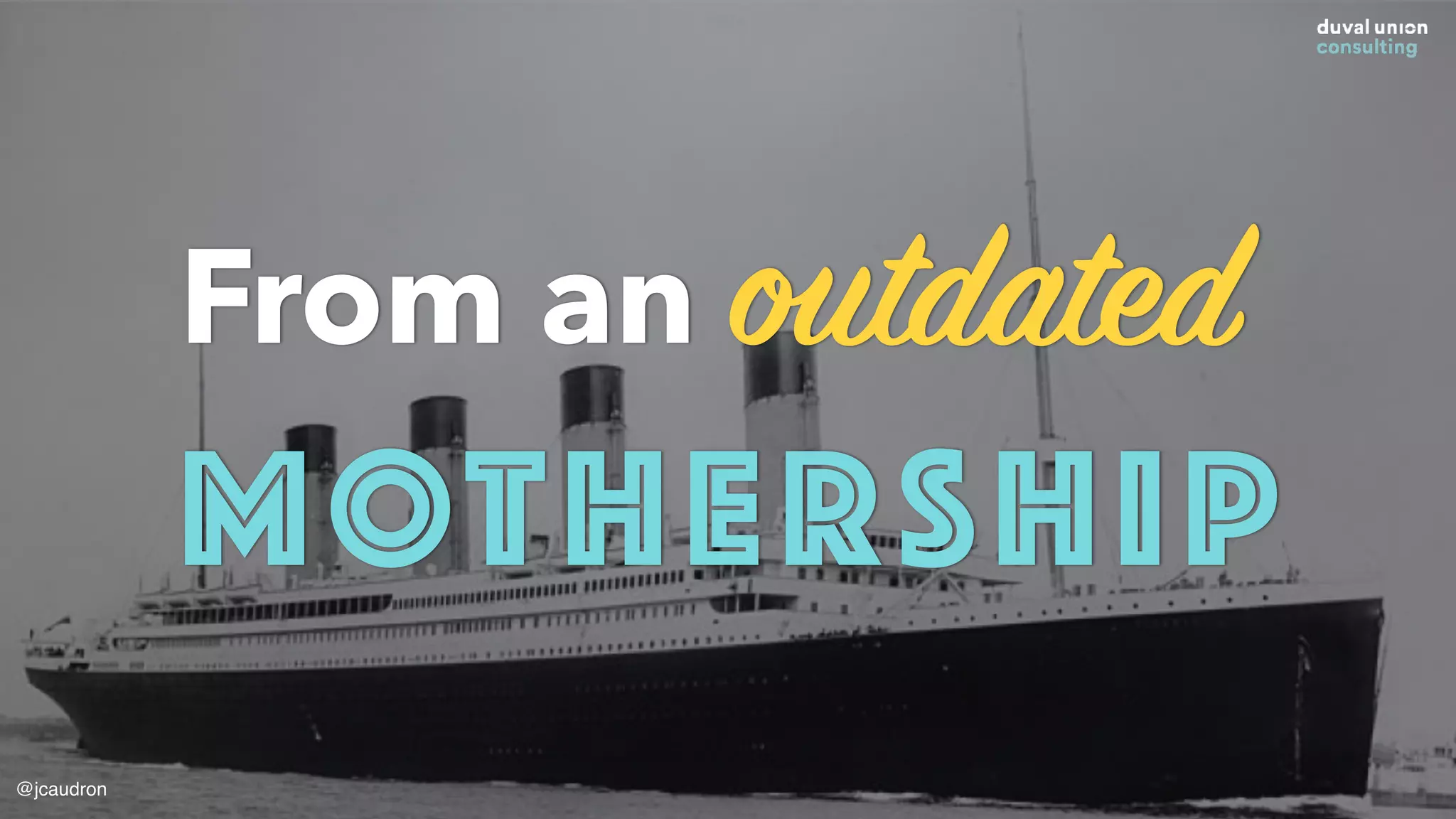 From an outdated
MOTHERSHIP
@jcaudron
 