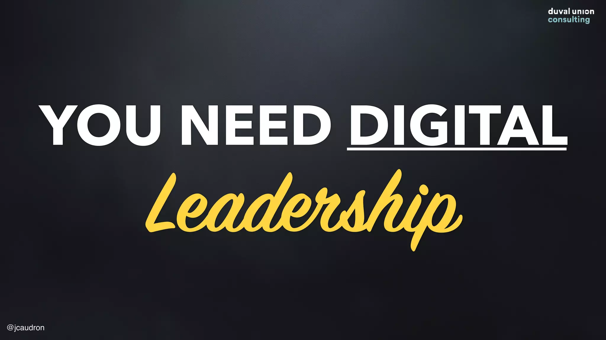 YOU NEED DIGITAL
Leadership
@jcaudron
 