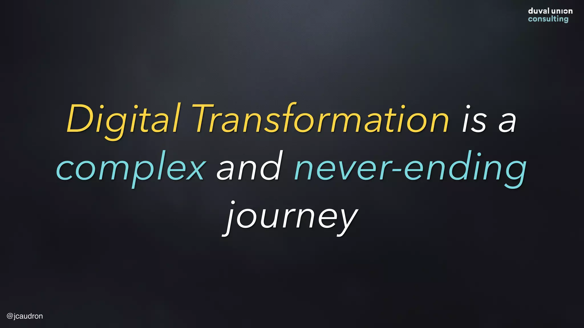 Digital Transformation is a
complex and never-ending
journey
@jcaudron
 