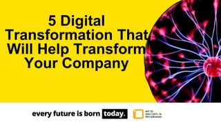 5 Digital
Transformation That
Will Help Transform
Your Company
 