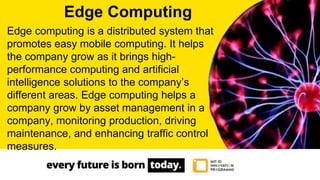 Edge computing is a distributed system that
promotes easy mobile computing. It helps
the company grow as it brings high-
p...