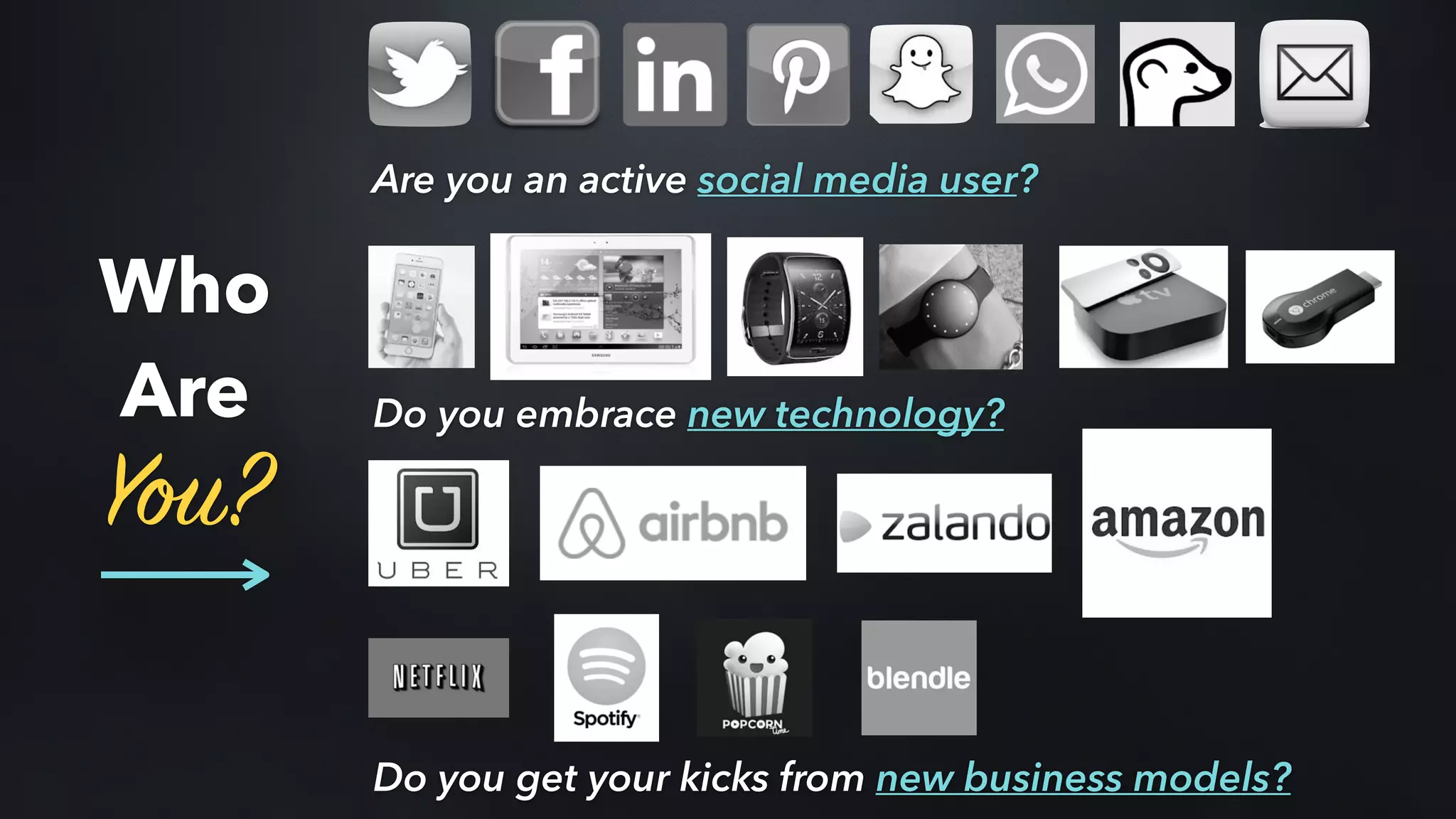 Are you an active social media user?
Do you embrace new technology?
Do you get your kicks from new business models?
Who
Are
You?
 