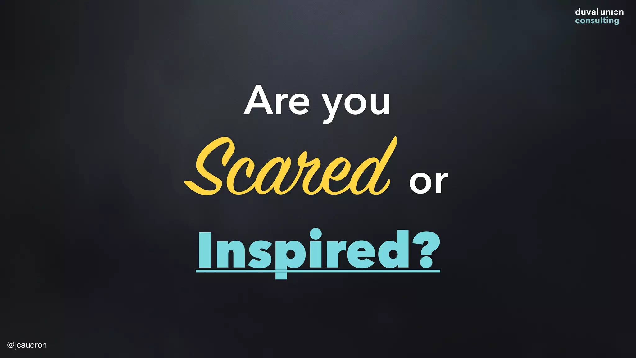 Are you
Scared or
Inspired?
@jcaudron
 