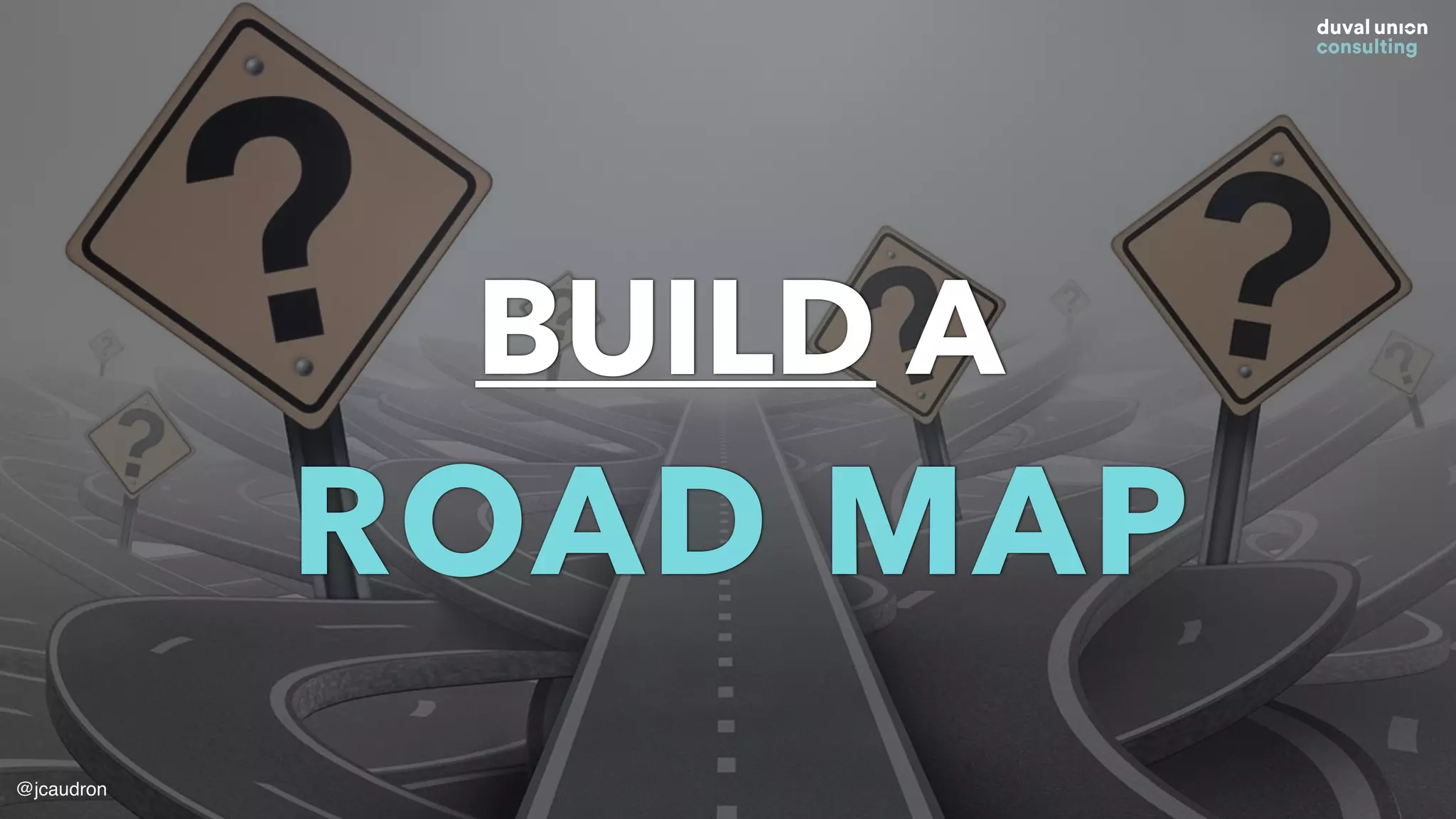 DEFINE A
Transformation
STRATEGY
@jcaudron
BUILD A
ROAD MAP
@jcaudron
 