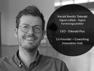 Harald Reedtz Tokerød
Digital indfødt - Digital
Forretningsudvikler
CEO - Tokerød Plus
Co-Founder – Coworking
Innovation Hub
 