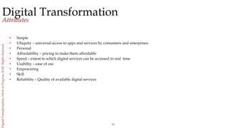 10
igitalTransformation,WorkinProgress,©AllRightsReserved
Digital Transformation
Attributes
• Simple
• Ubiquity – universa...