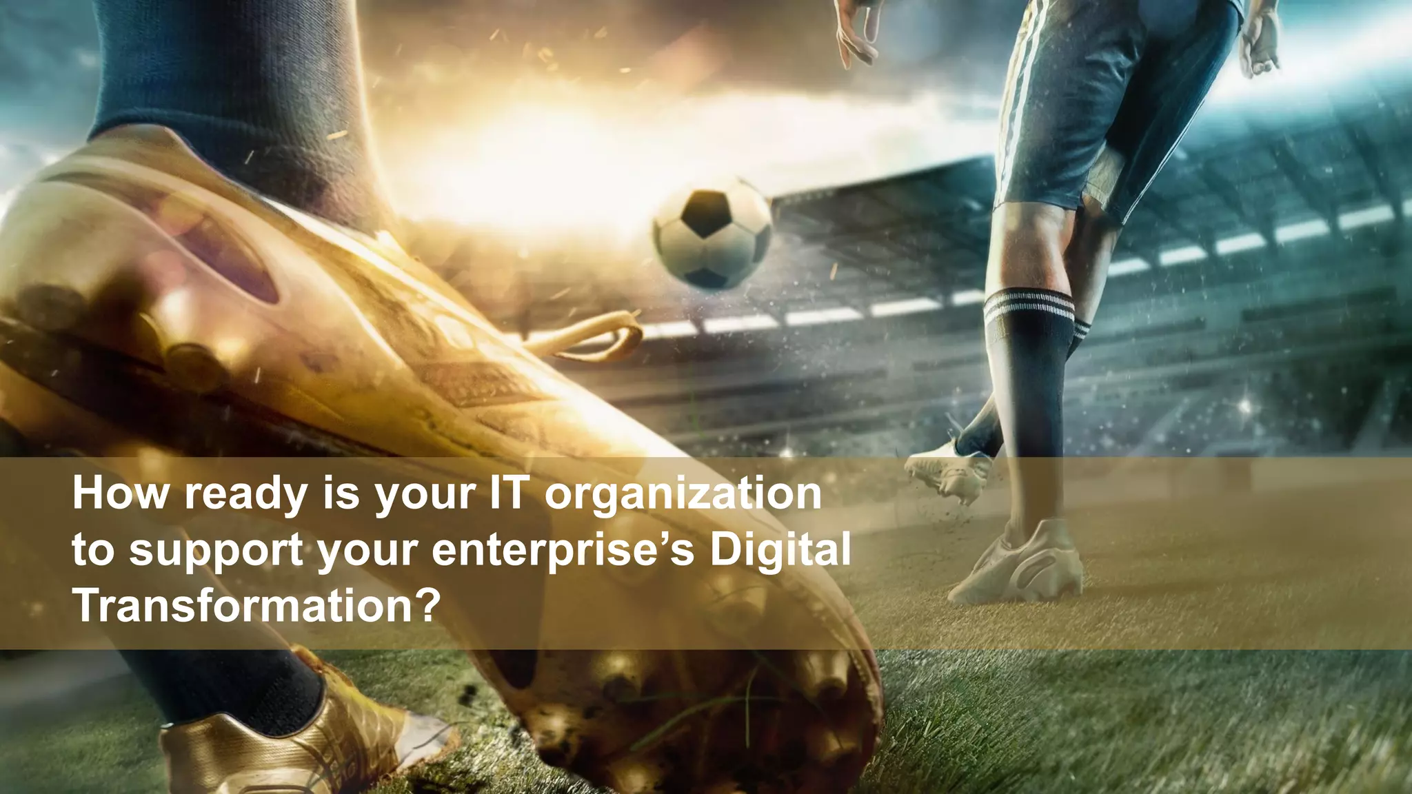 Proprietary & Confidential. © 2018, Everest Global, Inc. 4
How ready is your IT organization
to support your enterprise’s Digital
Transformation?
 