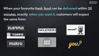 When your favourite fresh food can be delivered within 30
minutes, exactly when you want it, customers will expect
the sam...