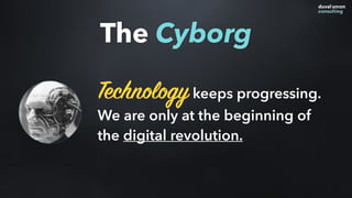 Technologykeeps progressing.
We are only at the beginning of
the digital revolution.
The Cyborg
 