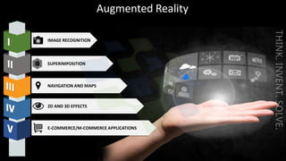 Augmented Reality
IMAGE RECOGNITION
SUPERIMPOSITION
NAVIGATION AND MAPS
2D AND 3D EFFECTS
E-COMMERCE/M-COMMERCE APPLICATIONS
 