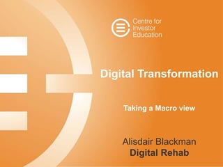 Digital Transformation
Taking a Macro view
Alisdair Blackman
Digital Rehab
 