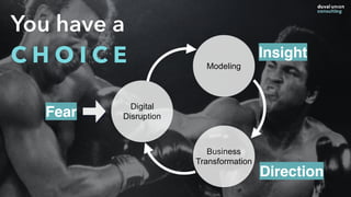 You have a
C H O I C E
Digital
Disruption
Modeling
Business
Transformation
Fear
Insight
Direction
 