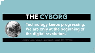 Technology keeps progressing.
We are only at the beginning of
the digital revolution.
THE CYBORG
INTERNET OF THINGS WEARAB...