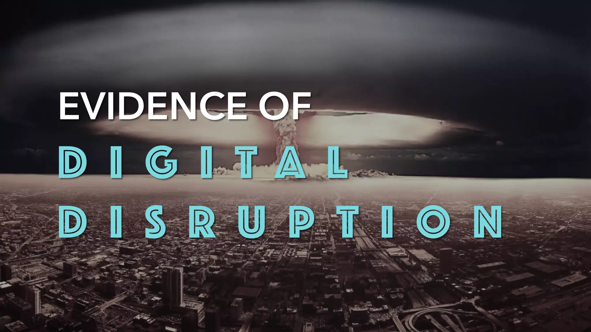 EVIDENCE OF
D I G I T A L
D I S R U P T I O N
 