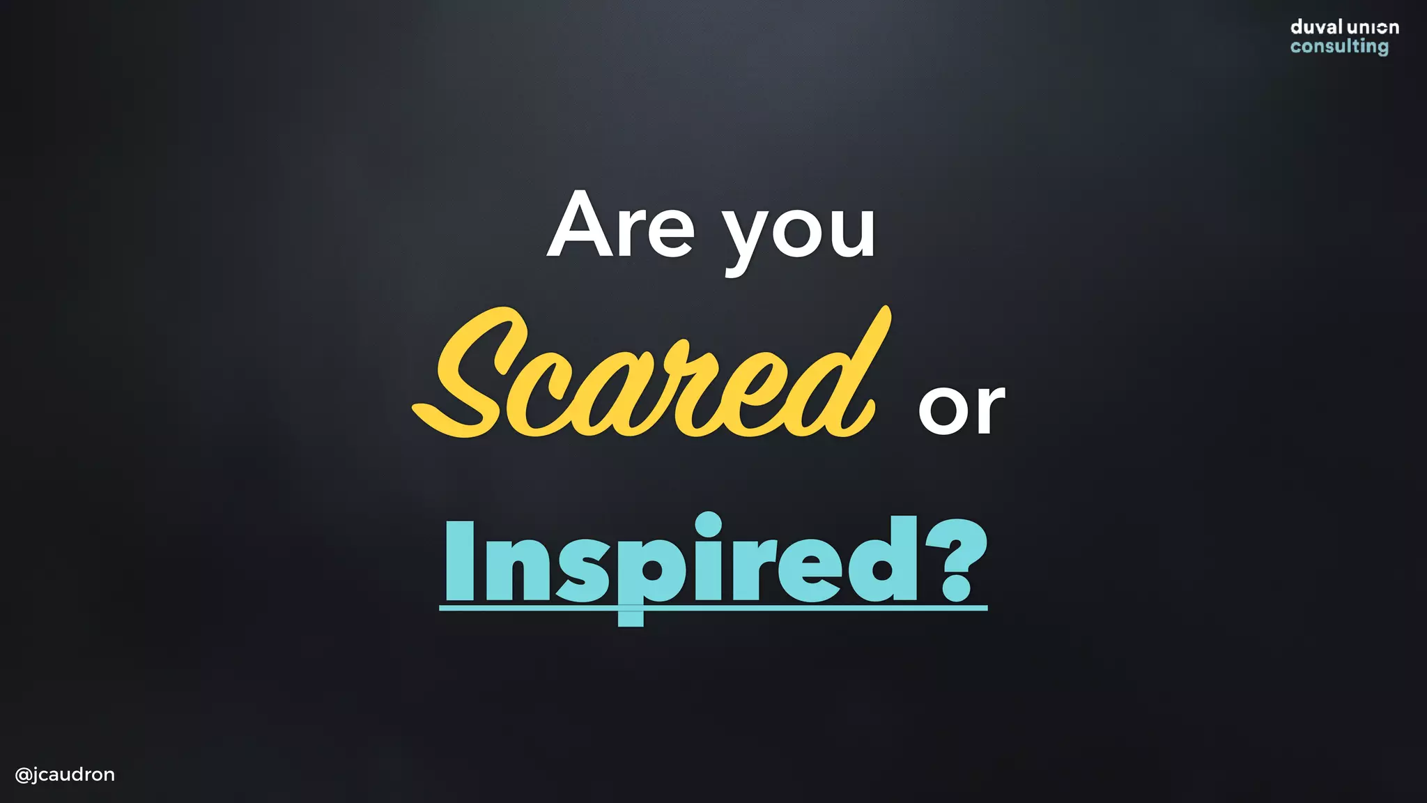 Are you
Scared or
Inspired?
@jcaudron
 