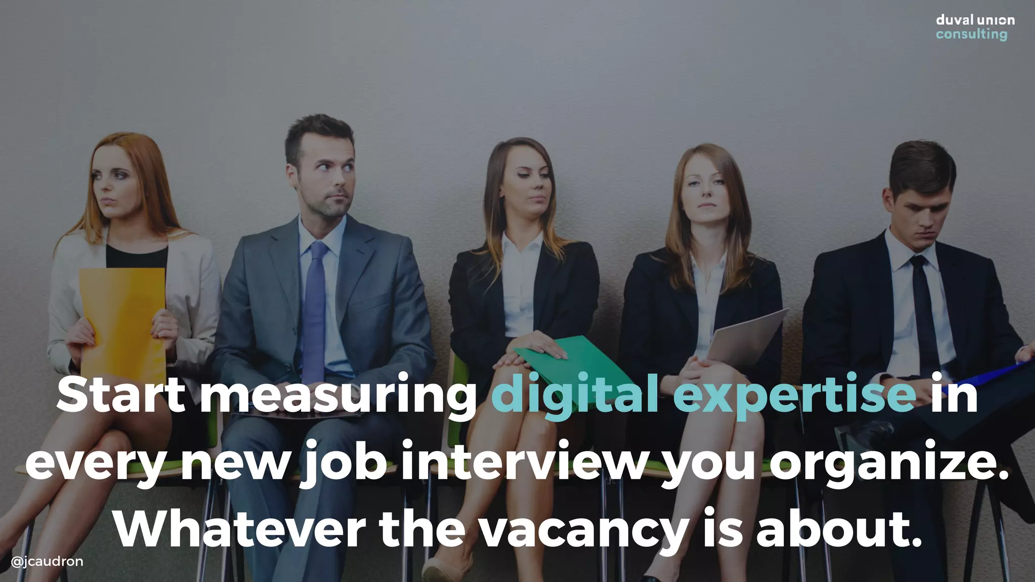 Start measuring digital expertise in
every new job interview you organize.
Whatever the vacancy is about.@jcaudron
 