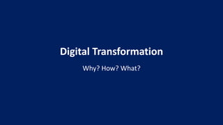Digital Transformation
Why? How? What?
 