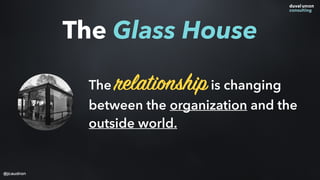 The relationshipis changing
between the organization and the
outside world.
The Glass House
@jcaudron
 