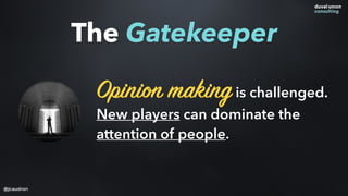 Opinion makingis challenged.
New players can dominate the
attention of people.
The Gatekeeper
@jcaudron
 