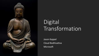Digital
Transformation
Jason Kappel
Cloud Bodhisattva
Microsoft
 