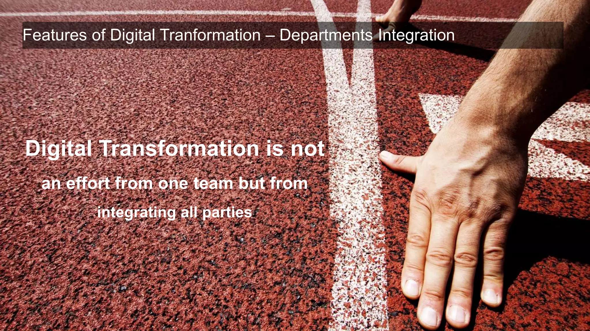 Features of Digital Tranformation – Departments Integration
Digital Transformation is not
an effort from one team but from
integrating all parties
 