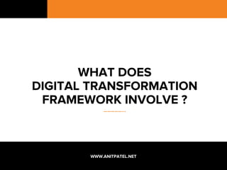 WHAT DOES
DIGITAL TRANSFORMATION
FRAMEWORK INVOLVE ?
……………...
WWW.ANITPATEL.NET
 