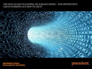 THE DATA IS EASY TO GATHER, OR ALREADY EXISTS – THE OPPORTUNITY
LIES IN WORKING OUT HOW TO USE IT
 