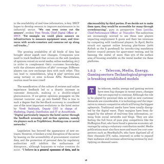 to the availability of real time information, is key. SNCF
hopes to develop sensors to improve maintenance in its
industrial sector. “We can even cross cut the sensors”,
evokes Yves Tyrode, Chief Digital Offi cer at SNCF. “For
example we could place sensors on infrastructure to
measure equipment wear, and vice-versa with accele-
rometers and cameras set up along rail tracks...”
The growing availability of all kinds of data has
brought about signiﬁ cant changes. Companies now need
to track feedback that occurs on the web (analysis of
opinions voiced on social media, online marketing etc.)
in order to complement their customer knowledge, with
the ultimate ambition of 360° coverage. Diff erent players
can now exchange data with each other. This can lead to
consolidation, ‘plug & play’ services and using tertiary or
even in-house APIs. Nevertheless, caution must be exer-
cised!
The massiﬁ cation of the culture of reviews and online
experience feedback led to a drastic increase in customer
demands, making it a double-edged phenomenon.
If negative opinions propagate on the internet
turnover can go into freefall! This is true to such a
degree that the feedback economy is considered one of
the most important evolutions in the hotel sector by
Vivek Badrinath, De-puty CEO in charge of
Marketing, Digital, Distribution and IT at
AccorHotels. “Digital particularly impacts the hotel
sector through the feedback economy and on-line
opinions, namely via players such as TripAdvisor,
Booking.com or social networks.”
Legislation has favored the appearance of new en-
trants. However, it hinders a total disruption of the sector
by leaning on the accessibility of procurement contract
data, and the protection of personal data by regulatory
authorities still inhibits the enthusiasm of
disruptors ... although bypasses to value creation
do exist. “I believe
T
he telecom, media, energy and gaming sectors
have seen big changes in recent years, changes
that are expected to continue. Although the role
to be played by personal data as well as new customer
demands are considerable, it is technology and the impe-
rative to remain competitive which will bring the biggest
upheavals. Traditional media have been totally disrup-
ted by the digital wave. Their margins have been da-
maged by the advent of real-time free information, co-
ming from social networks and blogs. They are also
feeling the full force of pure play competitors like the
Huffington Post, who have found a genuine economic ad-
vantage by using a voluntary contribution model. Media
publications must also face more and more low cost com-
petitors such as NextRadioTv, who have digitized all of
their channels (TV, radio, internet) in order to expand
their audience and increase advertising revenue by mul-
tiplying on-demand users.
in a general openness of data, and in its reusabi-
lity by third parties. If we decide not to make them
open, they would be accessible for many through
crowdsourcing”, puts in perspective Yann Leriche,
Chief Performance Offi cer at Transdev. The au -
thorities are increasingly worried to see these new
players impacting employment ﬁgures and their tax
revenues by competing with traditional players. In
April, Berlin struck out against online housing plat-
forms (with Airbnb as the ﬁgurehead) by introducing
mandatory district council permits for apartment
renting, and by banning the rental of more than 50% of
the surface area of housing available on the rental
market via these platforms.
1.2.3 - Telecom, Media, Energy,
Gamingsectors:Technologicalprogress
is breaking established models
industrialization 1. The Digitization of companies in 2016: The New Rules
 