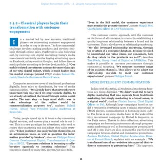 ”, assures
ffi .
This customer centric approach, with the customer
as the focus of all concerns, is crucial in establishing a
quality long-term relationship between a brand and its
customers. This is also known as relationship marketing.
“
”, describes
. This makes
it possible to increase performance through commercial
targeting. “
”, pursues
.
MORE INTELLIGENT COMMUNICATION
In line with this trend, all traditional marketing func-
tions are being digitized: “
”, clariﬁes
Offi Although large campaigns based on un-
differentiated advertising spots remain interesting for
FMCG players, communication is becoming more subt-
le. The focus is on social media buzz, in the wake of the
2015 recruitment campaign by Michel & Augustin, in
the Paris metro. Thanks to data collection, advertising
campaigns are becoming autonomous through program-
matic marketing as well as becoming more personalized
and efficient. They are also opening the way for hybrid
campaigns between digital and commercial promotions.
explains with an example : “
.” This approach
n a market led by new entrants, traditional
players are reinventing customer engagement
in order to stay in the race. The ﬁrst commercial
challenge involves making products and services avai-
lable through online sales. Marketing is also following
suit, by evolving into digital marketing: today’s media
investments inevitably involve buying advertising space
on Facebook, or keywords at Google… and follow diverse
media policies according to devices (web, mobile…).
”, evokes
.
Companies must now cover all traditional professions
digitally, from sales to distribution, by way of media
communication. “
”, analyzes
.
Today, people spend up to 11 hours a day consuming
digital services, and screens play a central role in our li-
ves. This is a new paradigm for advertisers, who need to
review their marketing mix and adjust their sales strate-
gies. “
”, observes
. “
.” This concern
is shared by many B2C players, but also B2Bs. “
industrialization .
 