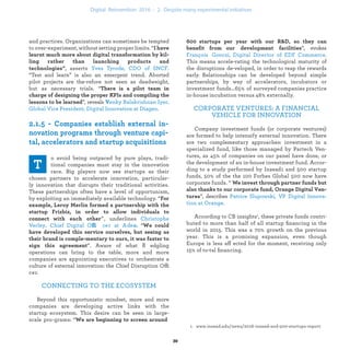 ”, evokes
. This means accele-
rating the technological maturity of the disruptions de-
veloped, in order to reap the rewards early. Relationships
can be developed beyond simple partnerships, by way
of accelerators, incubators or investment funds...65% of
surveyed companies practice in-house incubation versus
48% externally.
CORPORATE VENTURES: A FINANCIAL
VEHICLE FOR INNOVATION
Company investment funds (or corporate ventures)
are formed to help intensify external innovation. There
are two complementary approaches: investment in a
specialized fund, like those managed by Partech Ven-
tures, as 45% of companies on our panel have done, or
the development of an in-house investment fund. Accor-
ding to a study performed by Insead1 and 500 startup
funds, 50% of the the 100 Forbes Global 500 now have
corporate funds. “
”, describes
.
According to CB insights1, these private funds contri-
buted to more than half of all startup ﬁnancing in the
world in 2015. This was a 70% growth on the previous
year. This is a promising expansion, even though Europe
is less affected for the moment, receiving only 15% of to-
tal ﬁnancing.
and practices. Organizations can sometimes be tempted
to over-experiment, without setting proper limits. “
,
asserts . “Test and learn” is
also an emergent trend. Aborted pilot projects are the-
refore not seen as deadweight, but as necessary trials.
“
”, reveals
.
e
o avoid being outpaced by pure plays, tradi-
tional companies must stay in the innovation
race. Big players now see startups as their
chosen partners to accelerate innovation, particular-
ly innovation that disrupts their traditional activities.
These partnerships often have a level of opportunism,
by exploiting an immediately available technology. “
”, underlines
ffi “
”.
Aware of what ﬂedgling operations can bring to the table,
more and more companies are appointing executives to
orchestrate a culture of external innovation: the Chief
Disruption Officer.
CONNECTING TO THE ECOSYSTEM
Beyond this opportunistic mindset, more and more
companies are developing active links with the startup
ecosystem. This desire can be seen in large-scale pro-
grams: “
industrialization .
 