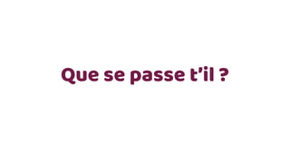Que se passe t’il ?
 