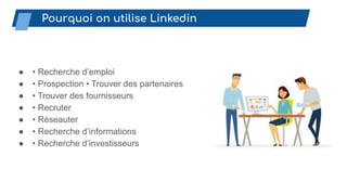 ● • Recherche d’emploi
● • Prospection • Trouver des partenaires
● • Trouver des fournisseurs
● • Recruter
● • Réseauter
● • Recherche d’informations
● • Recherche d’investisseurs
Pourquoi on utilise Linkedin
 