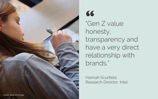 "Gen Z value
honesty,
transparency and
have a very direct
relationship with
brands.”
Hannah Scurﬁeld,
Research Director, Intel
“ 	

Credit: Brad Flickinger
 