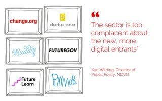 The sector is too
complacent about
the new, more
digital entrants”
Karl Wilding, Director of
Public Policy, NCVO
“ 	

 