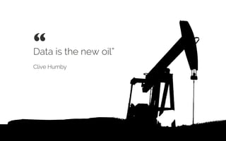 Data is the new oil”
Clive Humby
“ 	

 