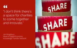 Get a bunch of
smart people in a
room and generate
some new ideas”
Steve Rogers,
Director EMEA, Google
“ 	

Credit: Gruﬀ Ywain
 