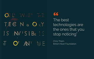 The best
technologies are
the ones that you
stop noticing”
Chris Thorn,
British Heart Foundation
“ 	

Credit: Riverap1
 
