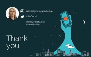 Thank
you
JulieDodd
thenewreality.info
#NewReality
julie@digitalforgood.co.uk@
 