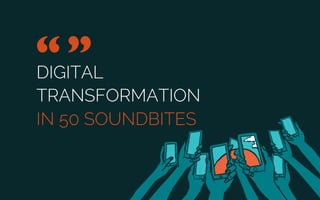 DIGITAL TRANSFORMATION
IN 50 SOUNDBITES
“	

” 	

Quotes from The New Reality interviews
 