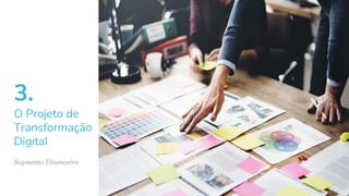 3.
O Projeto de
Transformação
Digital
Segmento Financeiro
 