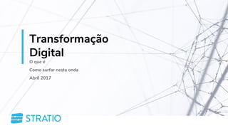 Transformação
Digital
O que é
Como surfar nesta onda
Abril 2017
 
